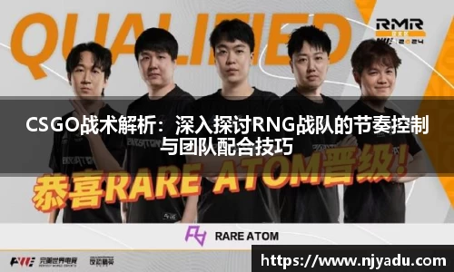 CSGO战术解析：深入探讨RNG战队的节奏控制与团队配合技巧