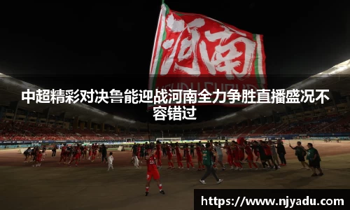 中超精彩对决鲁能迎战河南全力争胜直播盛况不容错过