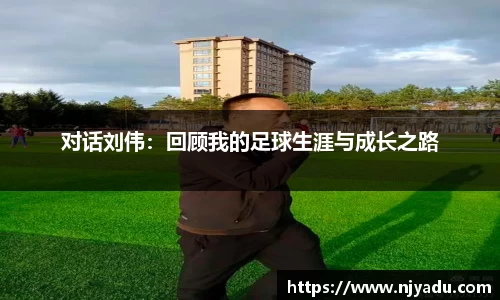 对话刘伟：回顾我的足球生涯与成长之路